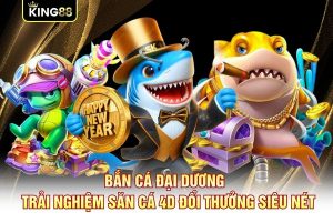 Bắn Cá Đại Dương - Trải Nghiệm Săn Cá 4D Đổi Thưởng Siêu Nét