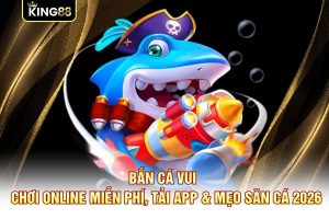 Bắn Cá Vui - Chơi Online Miễn Phí, Tải App & Mẹo Săn Cá 2026